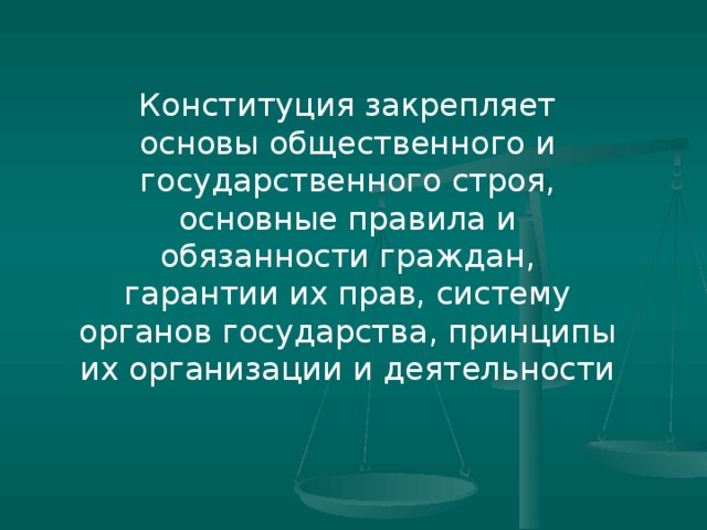 Конституция закрепляет основы общественного и государственного строя, основные правила и обязанности граждан, гарантии их прав, систему органов государства, принципы их организации и деятельности