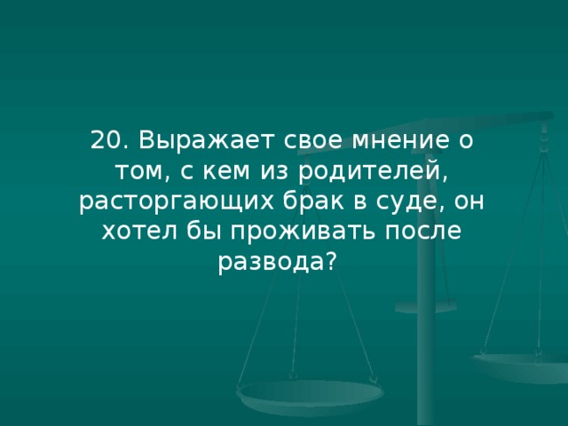 Выраженный 20. Выражать свое мнение о том с кем из его родителей расторгающих брак. Если 1 из детей против развода родителей как расторгается.