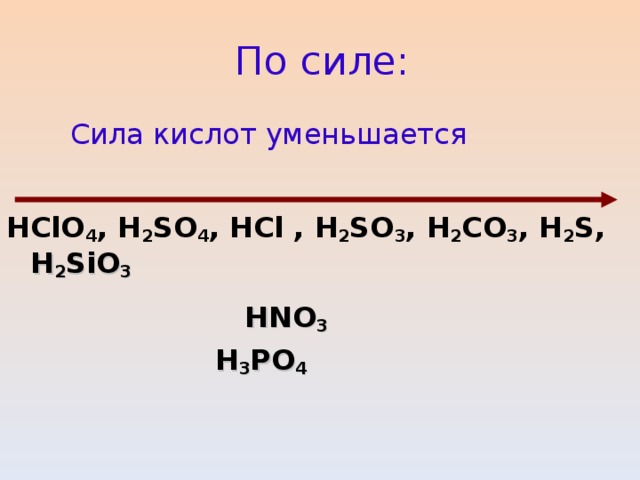 По силе:  Сила кислот уменьшается HClO 4 , H 2 SO 4 , HCl , H 2 SO 3 , H 2 С O 3 , H 2 S , H 2 SiO 3  HNO 3   H 3 PO 4  
