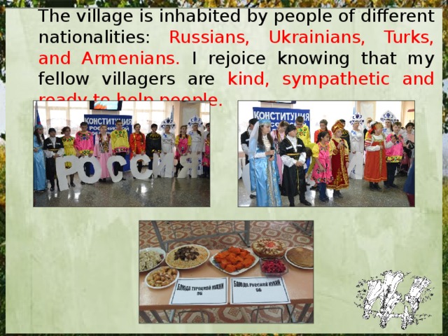 The village is inhabited by people of different nationalities: Russians, Ukrainians, Turks, and Armenians. I rejoice knowing that my fellow villagers are kind, sympathetic and ready to help people. 