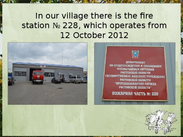 In our village there is the fire station № 228, which operates from 12 October 2012 