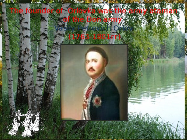 The founder of Orlovka was the army ataman of the Don army Vasily Petrovich Orlov  (1763-1801 гг ) 