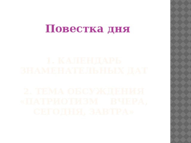 Повестка дня 1. Календарь знаменательных дат   2. Тема обсуждения «Патриотизм вчера, сегодня, завтра»