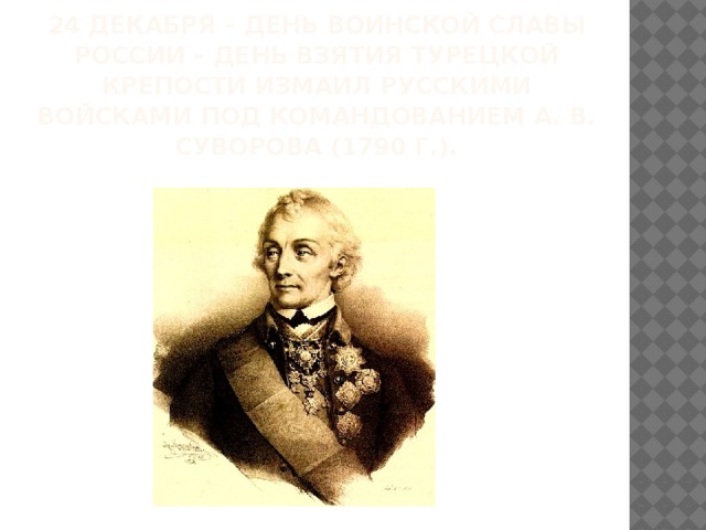 24 ДЕКАБРЯ – ДЕНЬ ВОИНСКОЙ СЛАВЫ РОССИИ – ДЕНЬ ВЗЯТИЯ ТУРЕЦКОЙ КРЕПОСТИ ИЗМАИЛ РУССКИМИ ВОЙСКАМИ ПОД КОМАНДОВАНИЕМ А. В. СУВОРОВА (1790 Г.).