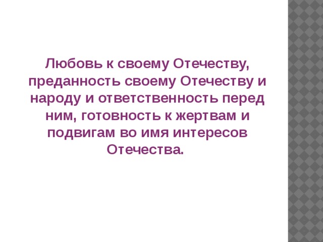 Любовь к своему Отечеству, преданность своему Отечеству и народу и ответственность перед ним, готовность к жертвам и подвигам во имя интересов Отечества.  