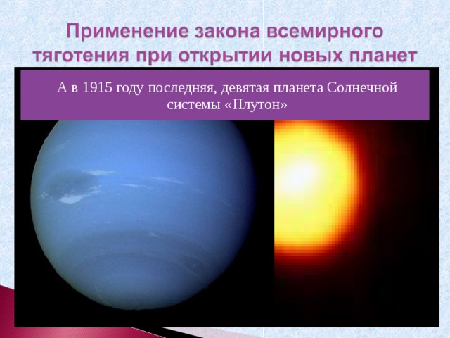 На основании закона всемирного тяготения в 1846 была открыта восьмая планета Солнечной системы «Нептун» А в 1915 году последняя, девятая планета Солнечной системы «Плутон» 
