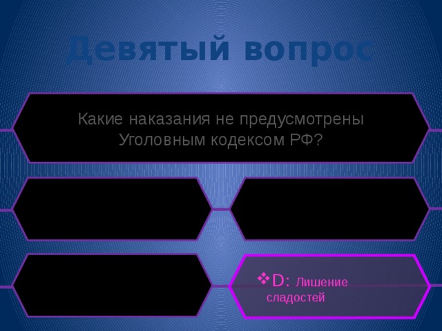 Девятый вопрос Какие наказания не предусмотрены Уголовным кодексом РФ? D: Лишение сладостей 