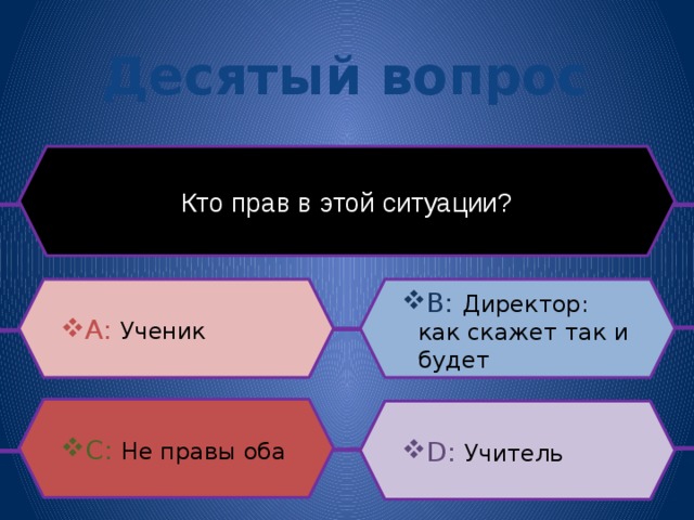 Десятый вопрос Кто прав в этой ситуации? B: Директор: как скажет так и будет A:  Ученик C: Не правы оба D: Учитель 