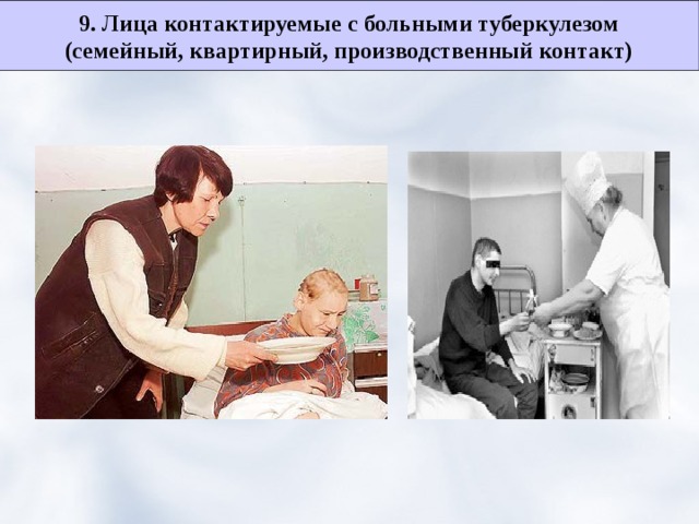 9. Лица контактируемые с больными туберкулезом (семейный, квартирный, производственный контакт) 