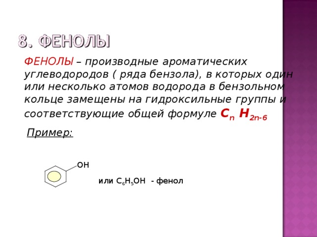 ФЕНОЛЫ – производные ароматических углеводородов ( ряда бензола), в которых один или несколько атомов водорода в бензольном кольце замещены на гидроксильные группы и соответствующие общей формуле  С n H 2n -6  Пример: ОН или С 6 Н 5 ОН - фенол 