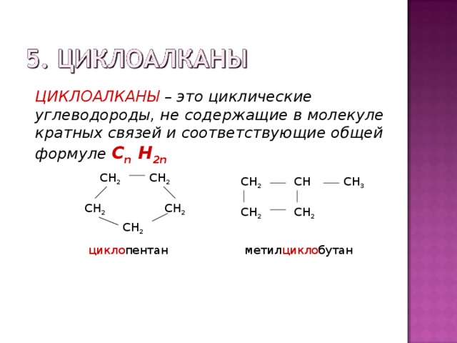 ЦИКЛОАЛКАНЫ – это циклические углеводороды, не содержащие в молекуле кратных связей и соответствующие общей формуле С n H 2n СН 2 СН 2 СН 2 СН 3 СН СН 2 СН 2 СН 2 СН 2 СН 2 цикло пентан метил цикло бутан 