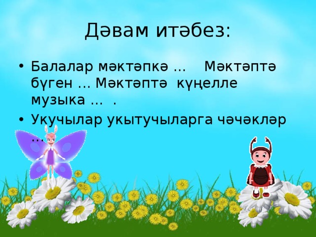 Дәвам итәбез: Балалар мәктәпкә ... Мәктәптә бүген ... Мәктәптә күңелле музыка ... . Укучылар укытучыларга чәчәкләр ... 