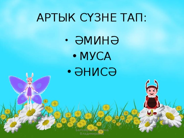 АРТЫК СҮЗНЕ ТАП:  ӘМИНӘ МУСА ӘНИСӘ Белозёрова татьяна Владимировна 