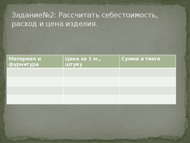 Задание№2: Рассчитать себестоимость, расход и цена изделия. Материал и фурнитура Цена за 1 м., штуку Сумма в тенге 