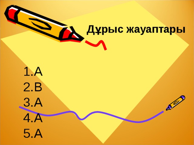 Дұрыс жауаптары А В А А А 