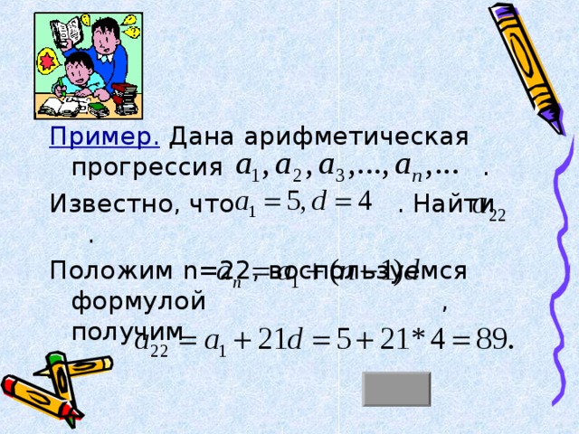 Пример. Дана арифметическая прогрессия . Известно, что . Найти . Положим n=22 , воспользуемся формулой , получим 