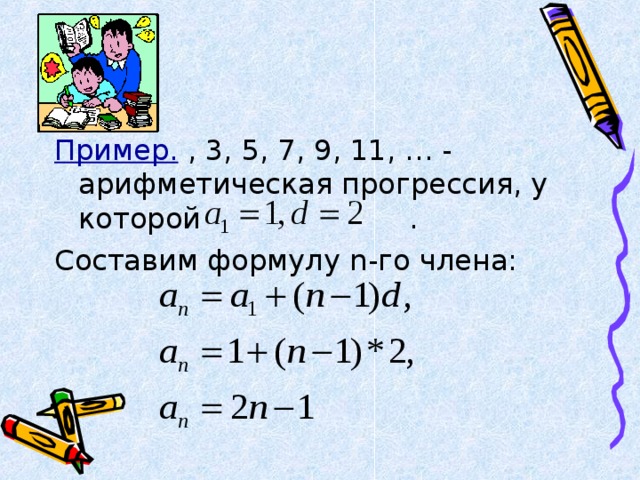 Пример.  , 3, 5, 7, 9, 11, … - арифметическая прогрессия, у которой . Составим формулу n -го члена: 