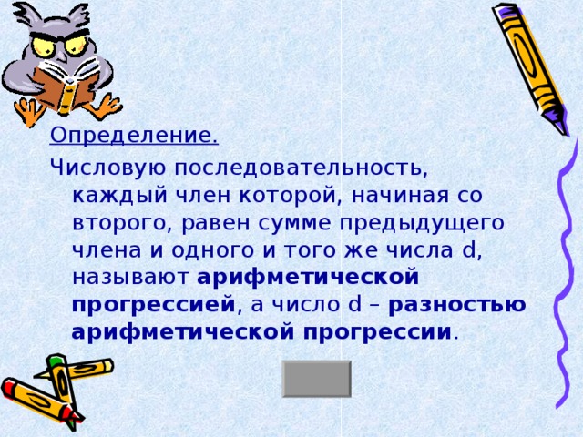 Определение.  Числовую последовательность, каждый член которой, начиная со второго, равен сумме предыдущего члена и одного и того же числа d , называют арифметической прогрессией , а число d – разностью арифметической прогрессии . 