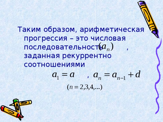 Таким образом, арифметическая прогрессия – это числовая последовательность , заданная рекуррентно соотношениями  , 