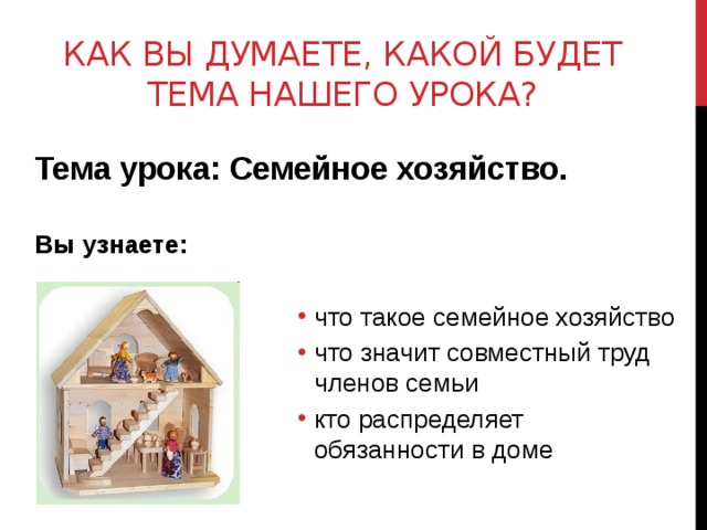 Как вы думаете, какой будет тема нашего урока? Тема урока: Семейное хозяйство.  Вы узнаете: