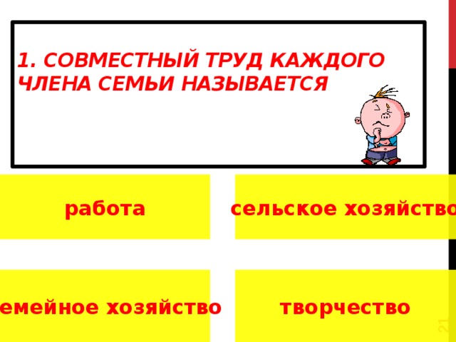 1. Совместный труд каждого  члена семьи называется      работа сельское хозяйство семейное хозяйство творчество