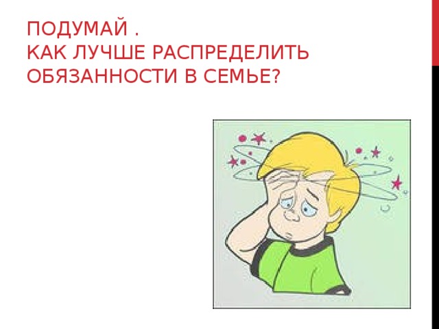 Подумай .  Как лучше распределить обязанности в семье?