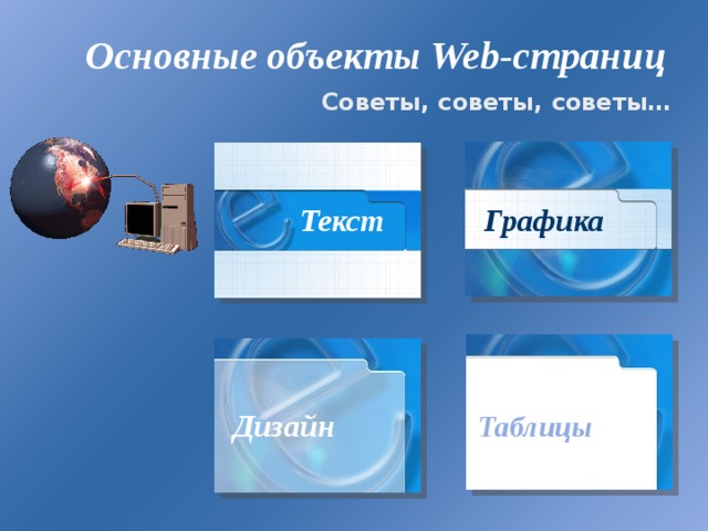 Основные объекты Web -страниц Советы, советы, советы… Текст Графика Дизайн Таблицы 