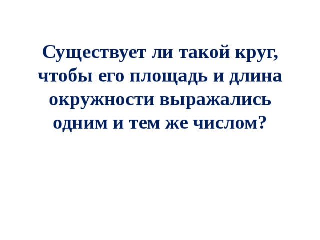 Существует ли такой круг, чтобы его площадь и длина окружности выражались одним и тем же числом? 