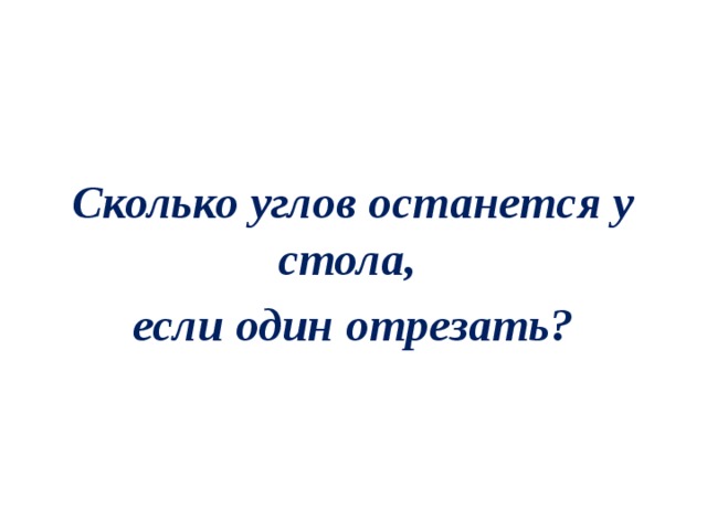 Сколько углов останется у стола, если один отрезать? 