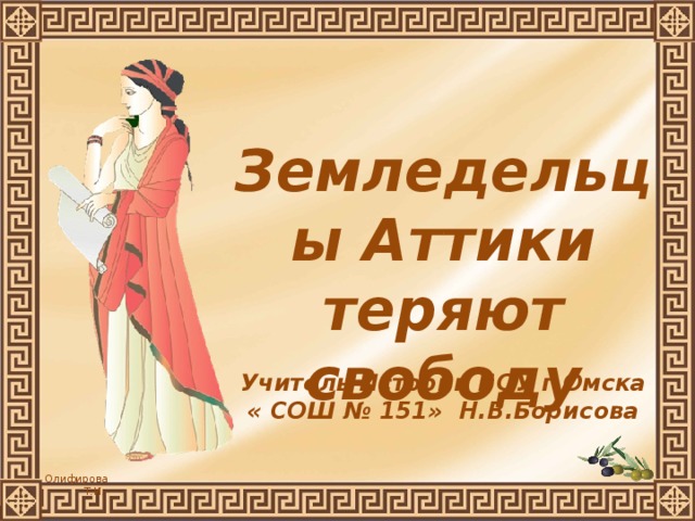 Земледельцы Аттики теряют свободу Учитель Истории БОУ г.Омска « СОШ № 151» Н.В.Борисова 