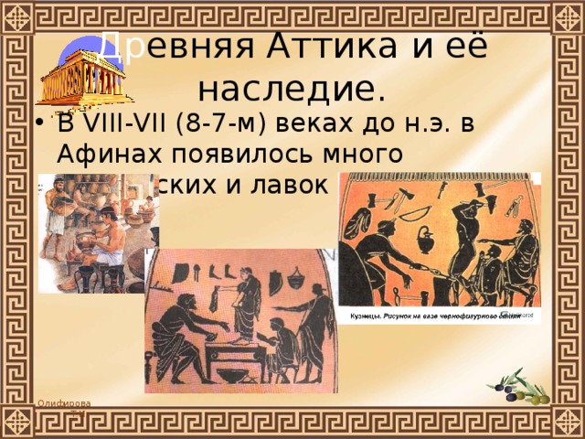 Др евняя Аттика и её наследие. В VIII-VII (8-7-м) веках до н.э. в Афинах появилось много мастерских и лавок 