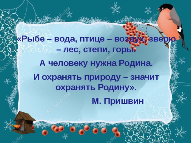 «Рыбе – вода, птице – воздух, зверю – лес, степи, горы. А человеку нужна Родина. И охранять природу – значит охранять Родину».  М. Пришвин