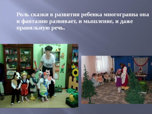  Роль сказки в развитии ребенка многогранна она и фантазию развивает, и мышление, и даже правильную речь.  