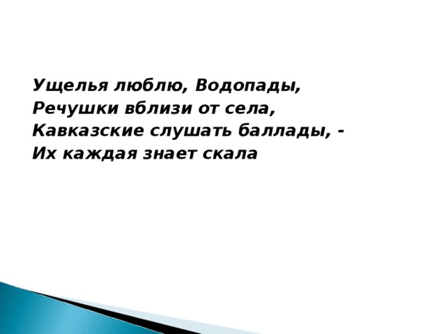 Ущелья люблю, Водопады, Речушки вблизи от села, Кавказские слушать баллады, - Их каждая знает скала    