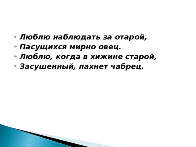 Люблю наблюдать за отарой, Пасущихся мирно овец. Люблю, когда в хижине старой, Засушенный, пахнет чабрец.    