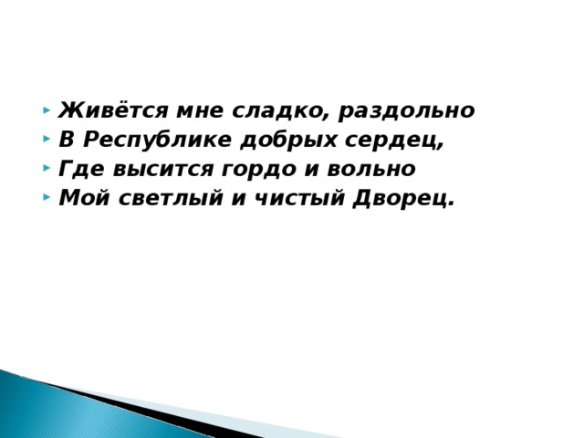 Живётся мне сладко, раздольно В Республике добрых сердец, Где высится гордо и вольно Мой светлый и чистый Дворец.    
