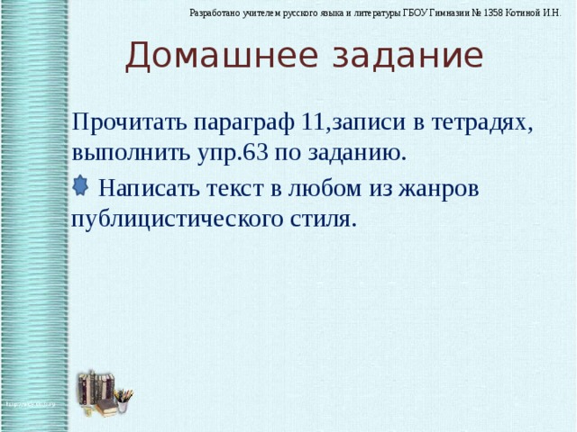 Домашнее задание Прочитать параграф 11,записи в тетрадях, выполнить упр.63 по заданию.  Написать текст в любом из жанров публицистического стиля. 