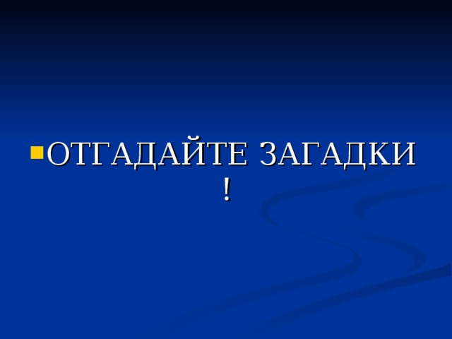 ОТГАДАЙТЕ ЗАГАДКИ ! 
