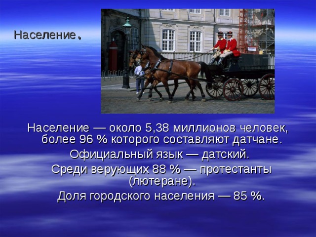 Население . Население — около 5,38 миллионов человек, более 96 % которого составляют датчане.  Официальный язык — датский.  Среди верующих 88 % — протестанты (лютеране).  Доля городского населения — 85 %. 