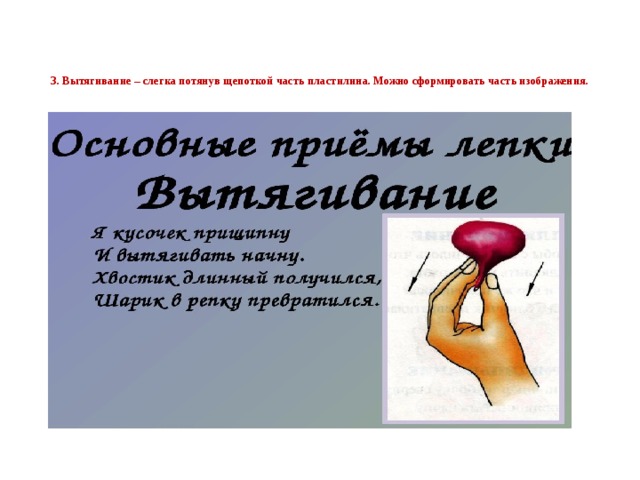 3. Вытягивание – слегка потянув щепоткой часть пластилина. Можно сформировать часть изображения.      