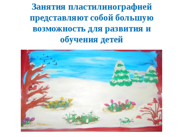 Занятия пластилинографией представляют собой большую возможность для развития и обучения детей 