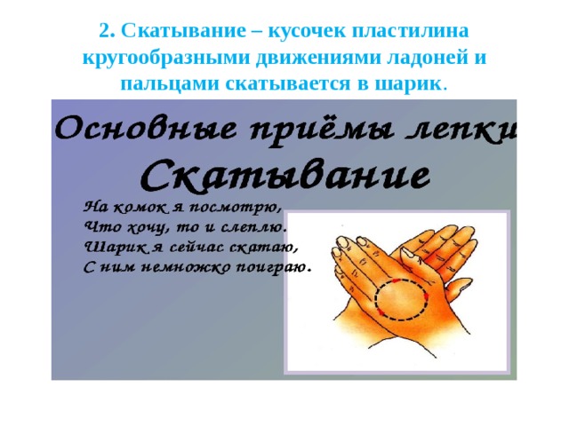 2. Скатывание – кусочек пластилина кругообразными движениями ладоней и пальцами скатывается в шарик .   