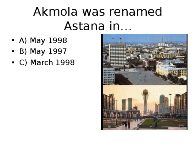 Akmola was renamed Astana in… A) May 1998 B) May 1997 C) March 1998 