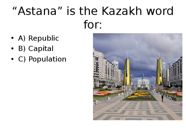 “ Astana” is the Kazakh word for: A) Republic B) Capital C) Population 