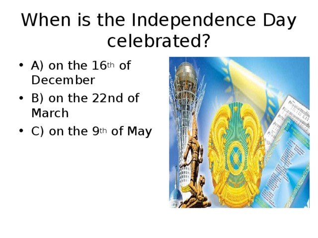 When is the Independence Day celebrated? A) on the 16 th of December B) on the 22nd  of March C) on the 9 th of May  