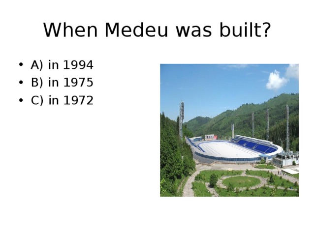 When Medeu was built? A) in 1994 B) in 1975 C) in 1972 