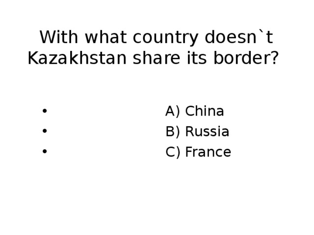 With what country doesn`t Kazakhstan share its border?  A) China  B) Russia  C) France 