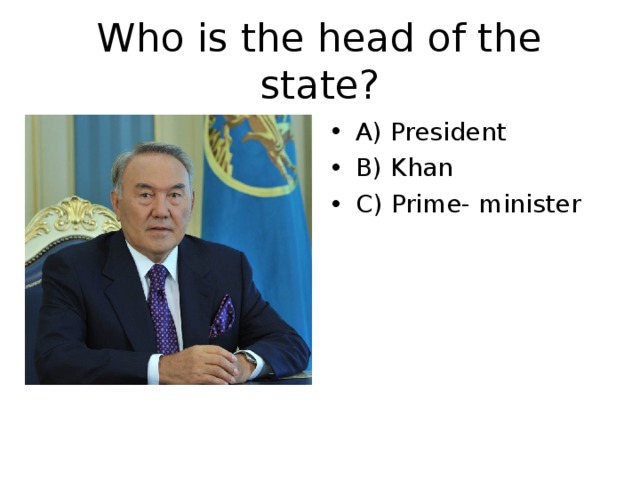 Who is the head of the state? A) President B) Khan C) Prime- minister 