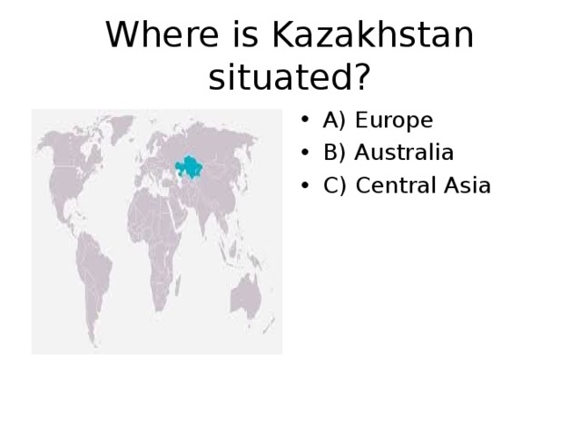 Where is Kazakhstan situated? A) Europe B) Australia C) Central Asia 