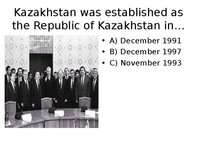 Kazakhstan was established as the Republic of Kazakhstan in… A) December 1991 B) December 1997 C) November 1993 